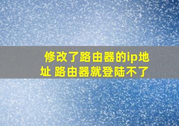 修改了路由器的ip地址 路由器就登陆不了